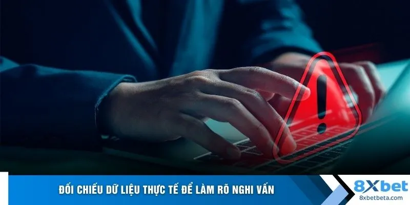 Đối chiếu dữ liệu thực tế để làm rõ nghi vấn