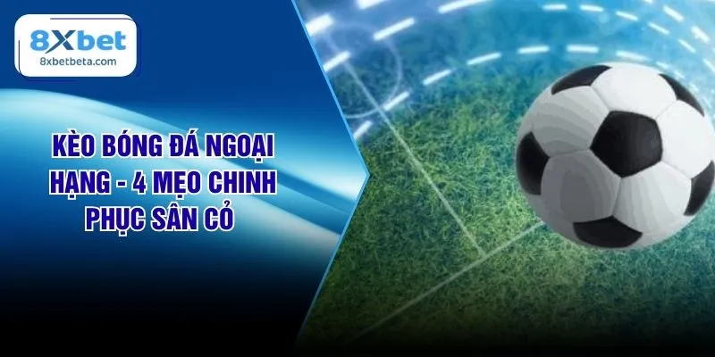 Kèo Bóng Đá Ngoại Hạng - 4 Mẹo Chinh Phục Sân Cỏ 